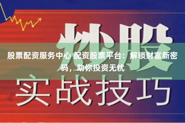 《长富配资》全流程解密：从入门到精通的财富加速器