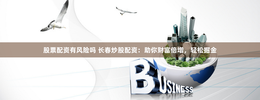 《配资之家门户网站》深度解析：如何通过杠杆策略在股市中实现财富跃升